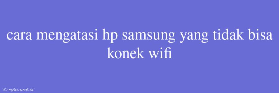 Cara Mengatasi Hp Samsung Yang Tidak Bisa Konek Wifi