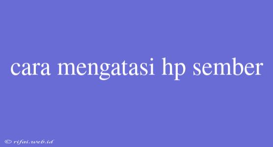 Cara Mengatasi Hp Sember