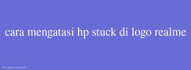 Cara Mengatasi Hp Stuck Di Logo Realme