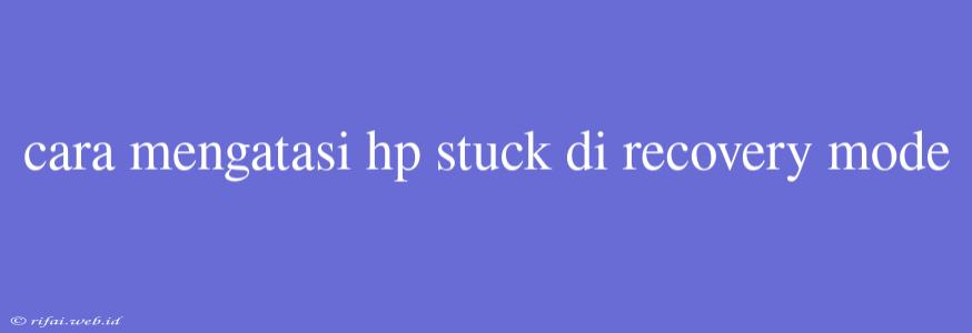 Cara Mengatasi Hp Stuck Di Recovery Mode