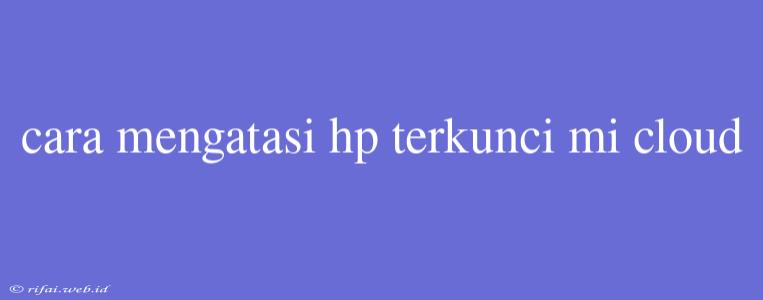 Cara Mengatasi Hp Terkunci Mi Cloud