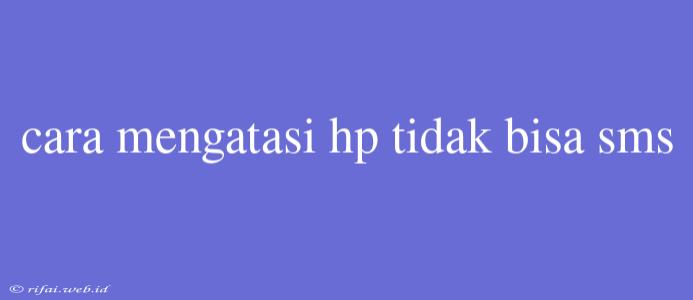 Cara Mengatasi Hp Tidak Bisa Sms