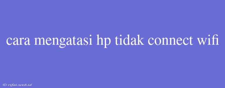 Cara Mengatasi Hp Tidak Connect Wifi