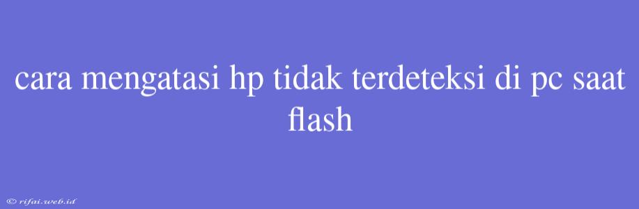 Cara Mengatasi Hp Tidak Terdeteksi Di Pc Saat Flash