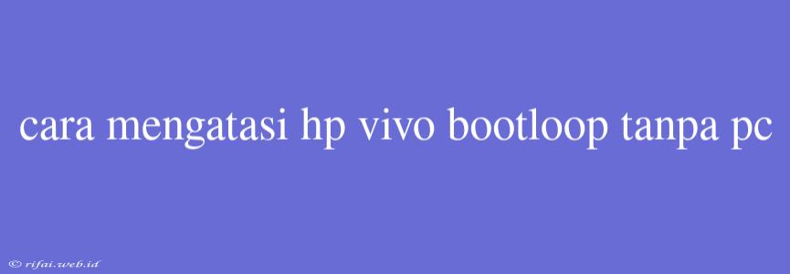 Cara Mengatasi Hp Vivo Bootloop Tanpa Pc