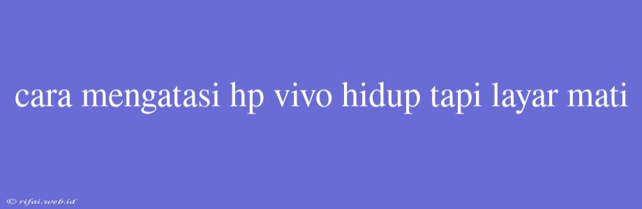 Cara Mengatasi Hp Vivo Hidup Tapi Layar Mati