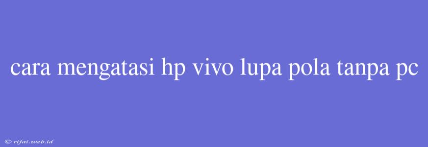 Cara Mengatasi Hp Vivo Lupa Pola Tanpa Pc