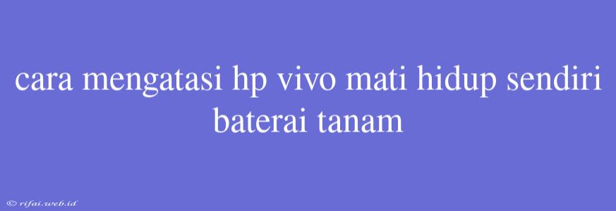 Cara Mengatasi Hp Vivo Mati Hidup Sendiri Baterai Tanam