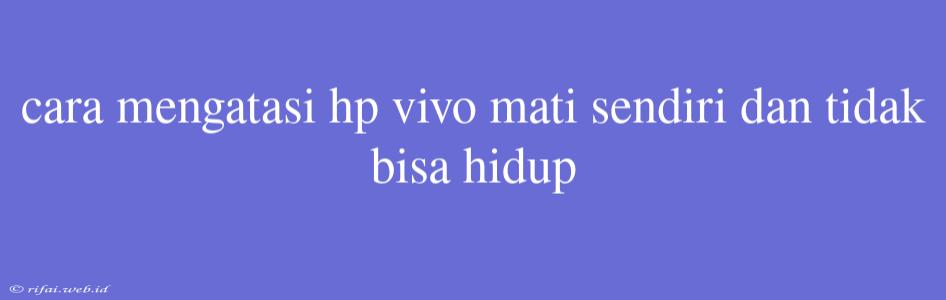 Cara Mengatasi Hp Vivo Mati Sendiri Dan Tidak Bisa Hidup