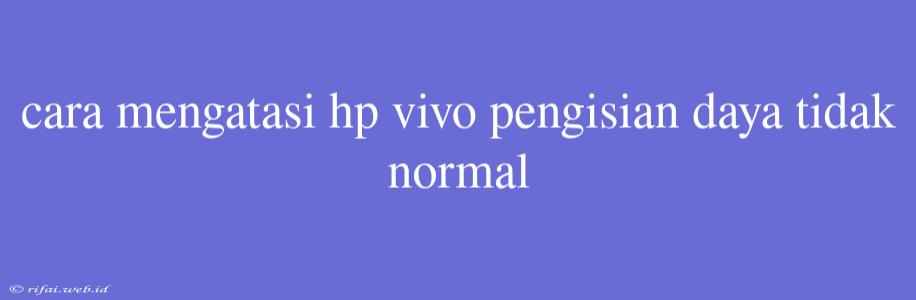 Cara Mengatasi Hp Vivo Pengisian Daya Tidak Normal