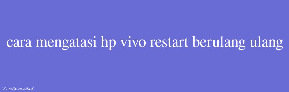 Cara Mengatasi Hp Vivo Restart Berulang Ulang