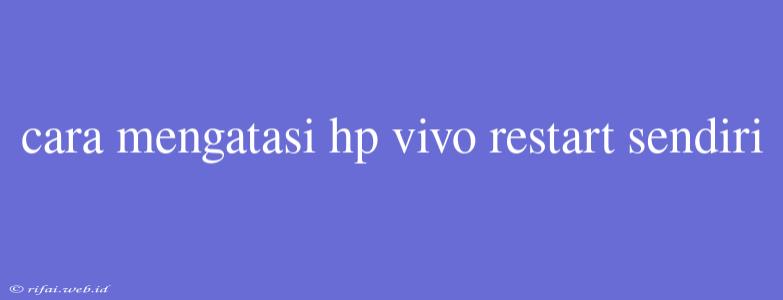 Cara Mengatasi Hp Vivo Restart Sendiri