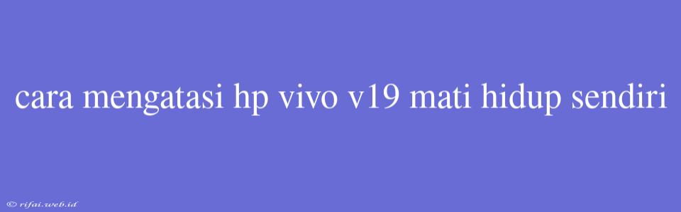 Cara Mengatasi Hp Vivo V19 Mati Hidup Sendiri