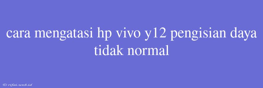 Cara Mengatasi Hp Vivo Y12 Pengisian Daya Tidak Normal