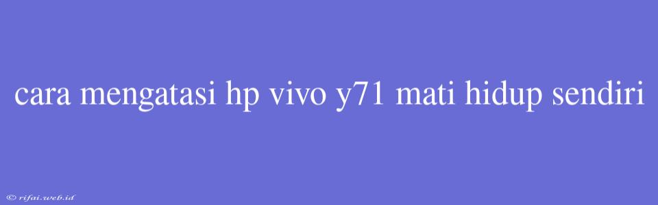 Cara Mengatasi Hp Vivo Y71 Mati Hidup Sendiri