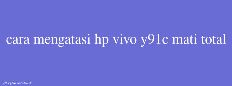 Cara Mengatasi Hp Vivo Y91c Mati Total