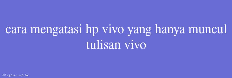 Cara Mengatasi Hp Vivo Yang Hanya Muncul Tulisan Vivo