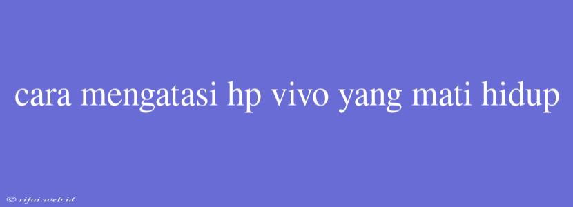 Cara Mengatasi Hp Vivo Yang Mati Hidup