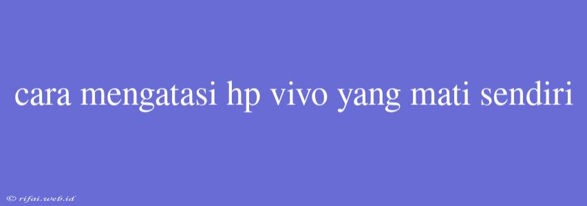 Cara Mengatasi Hp Vivo Yang Mati Sendiri