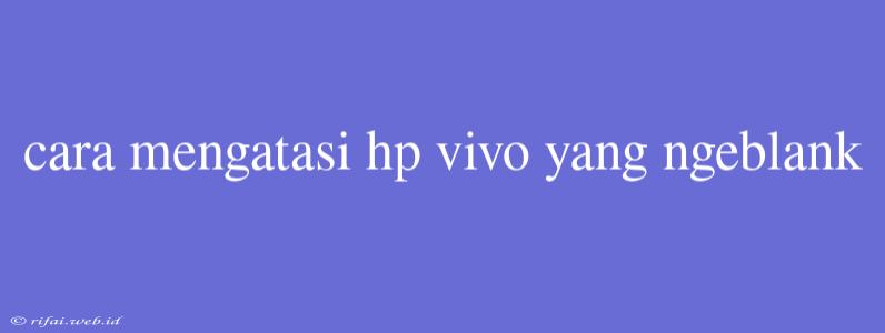 Cara Mengatasi Hp Vivo Yang Ngeblank