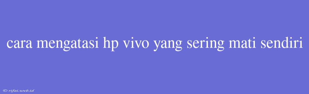 Cara Mengatasi Hp Vivo Yang Sering Mati Sendiri