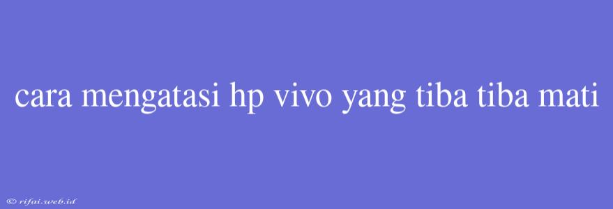 Cara Mengatasi Hp Vivo Yang Tiba Tiba Mati