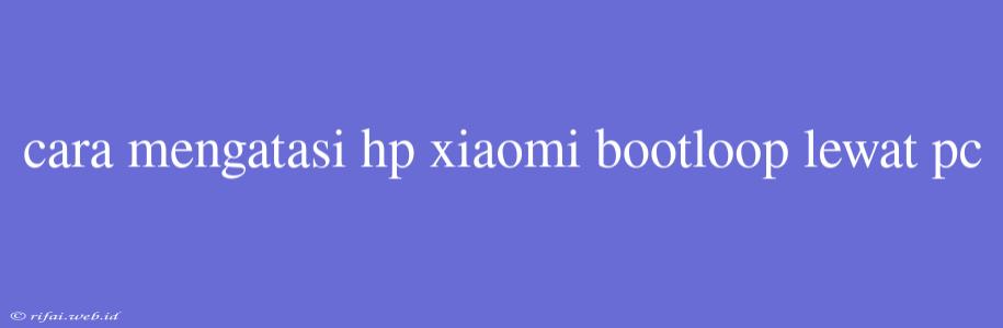 Cara Mengatasi Hp Xiaomi Bootloop Lewat Pc