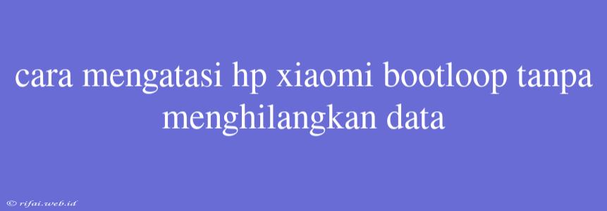 Cara Mengatasi Hp Xiaomi Bootloop Tanpa Menghilangkan Data