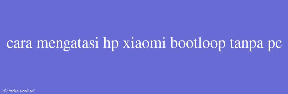 Cara Mengatasi Hp Xiaomi Bootloop Tanpa Pc