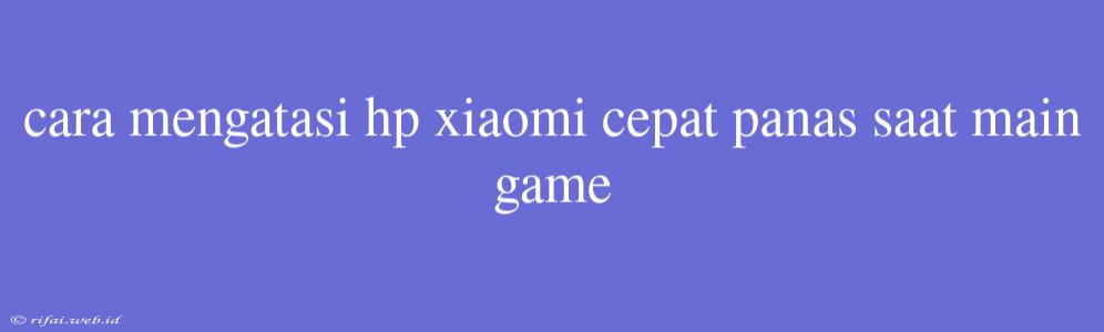 Cara Mengatasi Hp Xiaomi Cepat Panas Saat Main Game