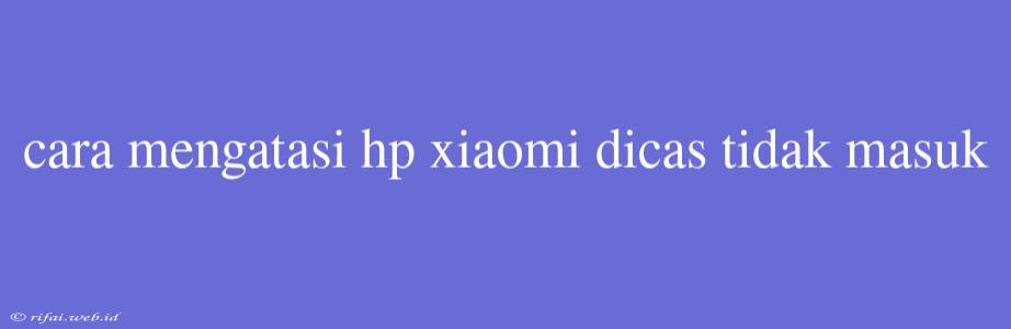 Cara Mengatasi Hp Xiaomi Dicas Tidak Masuk