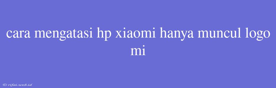 Cara Mengatasi Hp Xiaomi Hanya Muncul Logo Mi