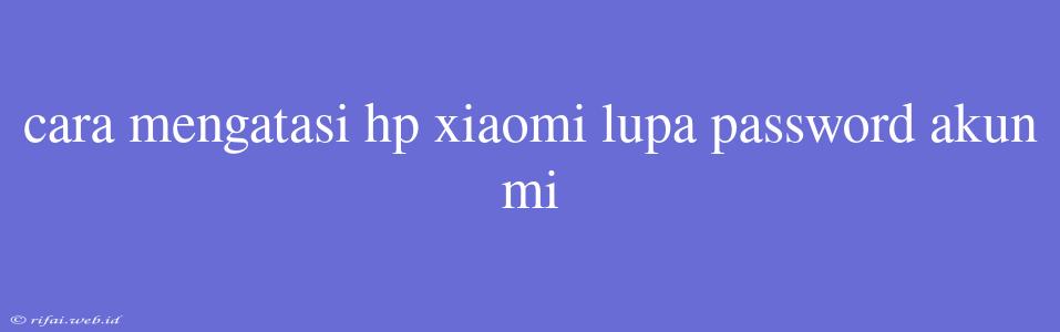 Cara Mengatasi Hp Xiaomi Lupa Password Akun Mi