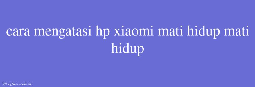 Cara Mengatasi Hp Xiaomi Mati Hidup Mati Hidup