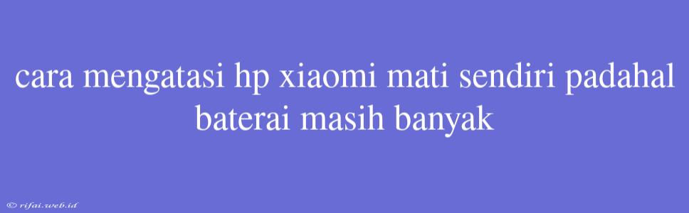 Cara Mengatasi Hp Xiaomi Mati Sendiri Padahal Baterai Masih Banyak