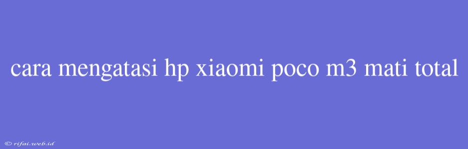 Cara Mengatasi Hp Xiaomi Poco M3 Mati Total