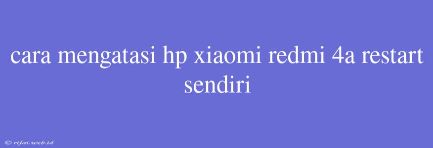 Cara Mengatasi Hp Xiaomi Redmi 4a Restart Sendiri