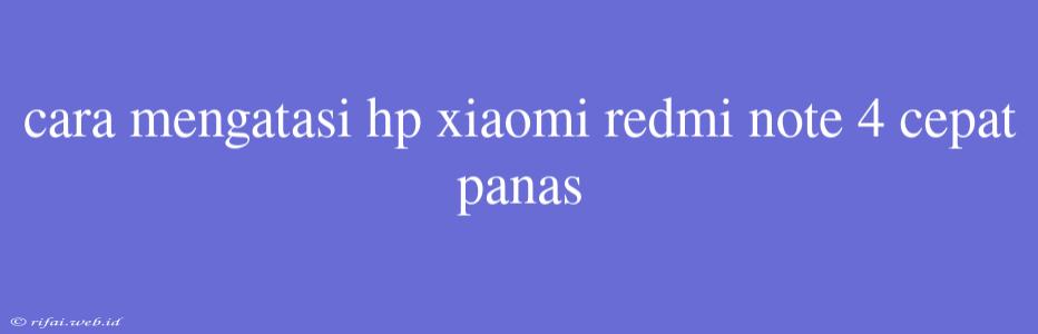 Cara Mengatasi Hp Xiaomi Redmi Note 4 Cepat Panas