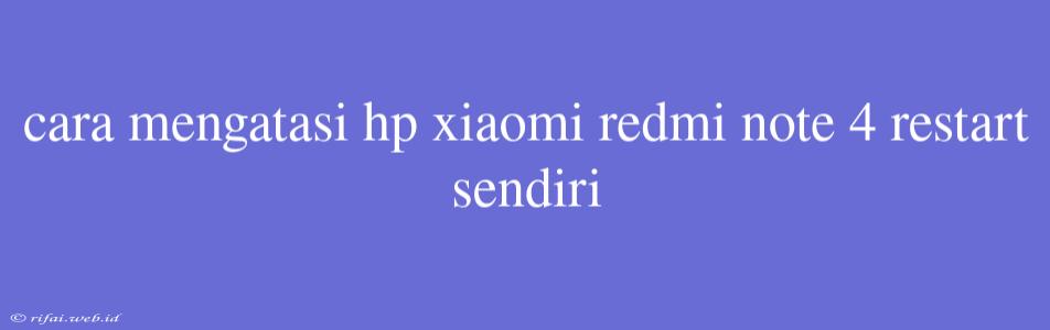 Cara Mengatasi Hp Xiaomi Redmi Note 4 Restart Sendiri