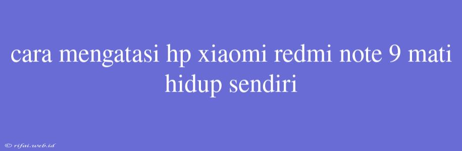 Cara Mengatasi Hp Xiaomi Redmi Note 9 Mati Hidup Sendiri