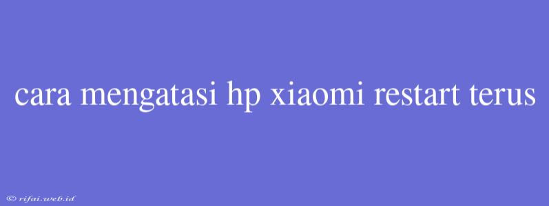 Cara Mengatasi Hp Xiaomi Restart Terus