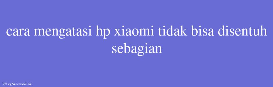 Cara Mengatasi Hp Xiaomi Tidak Bisa Disentuh Sebagian