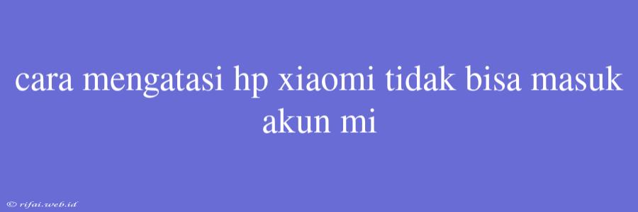 Cara Mengatasi Hp Xiaomi Tidak Bisa Masuk Akun Mi