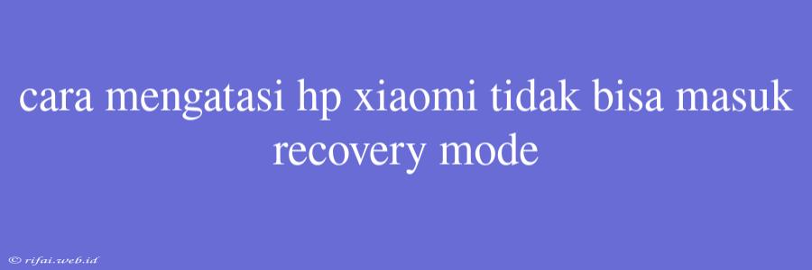 Cara Mengatasi Hp Xiaomi Tidak Bisa Masuk Recovery Mode