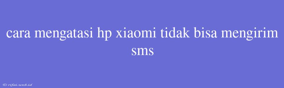 Cara Mengatasi Hp Xiaomi Tidak Bisa Mengirim Sms