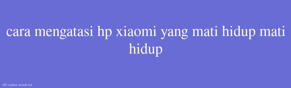 Cara Mengatasi Hp Xiaomi Yang Mati Hidup Mati Hidup