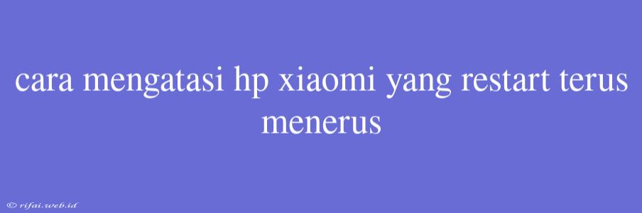 Cara Mengatasi Hp Xiaomi Yang Restart Terus Menerus