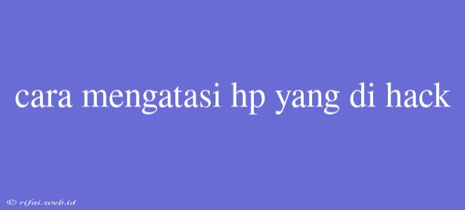 Cara Mengatasi Hp Yang Di Hack