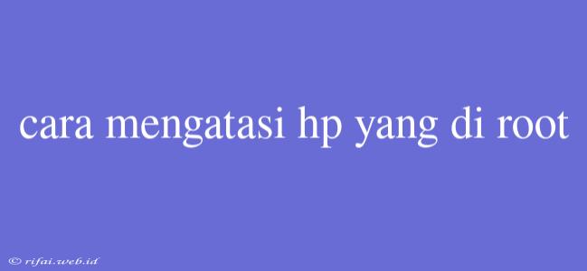 Cara Mengatasi Hp Yang Di Root