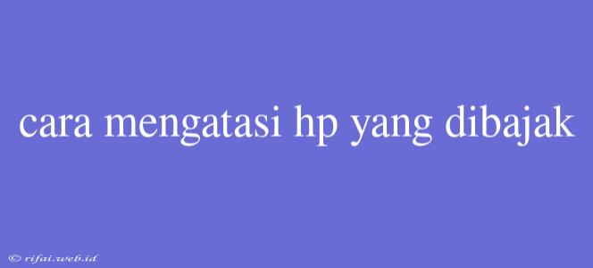 Cara Mengatasi Hp Yang Dibajak